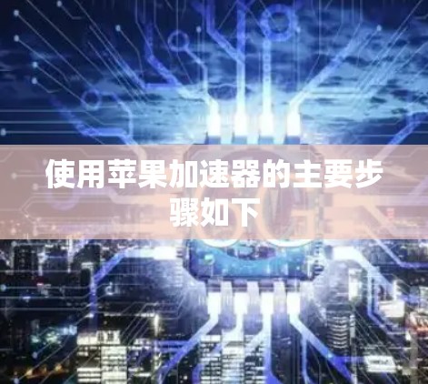 使用苹果加速器的主要步骤如下