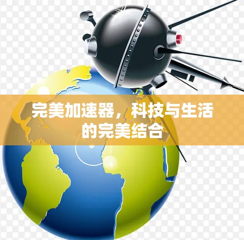 完美加速器，科技与生活的完美结合