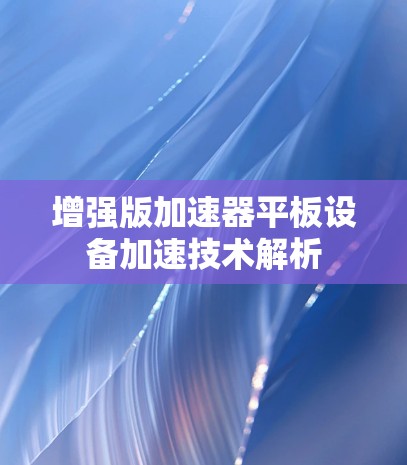 增强版加速器平板设备加速技术解析