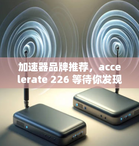 加速器品牌推荐，accelerate 226 等待你发现