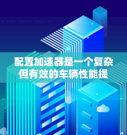 配置加速器是一个复杂但有效的车辆性能提升方法。以下是详细的步骤指南，帮助您完成加速器的配置