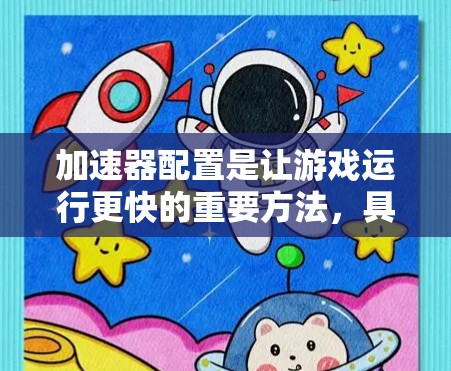加速器配置是让游戏运行更快的重要方法，具体步骤如下