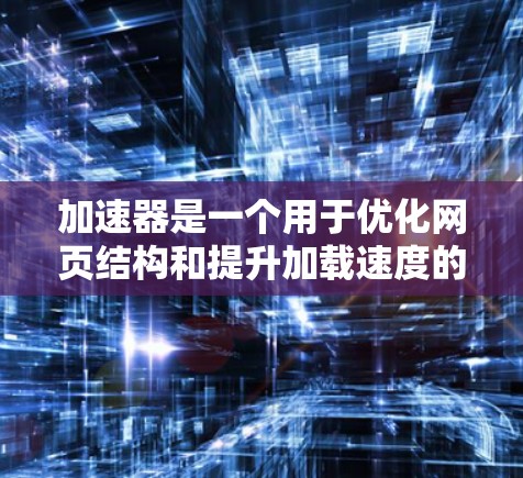 加速器是一个用于优化网页结构和提升加载速度的工具。用户使用加速器以提高网站的性能，因此选择合适的列表和工具至关重要。以下是一个结构化的推荐，帮助用户根据需求选择可靠的加速器列表
