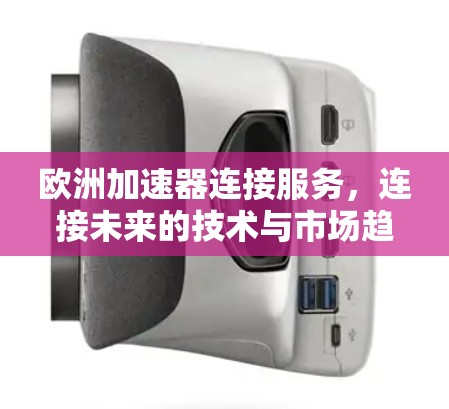 欧洲加速器连接服务，连接未来的技术与市场趋势