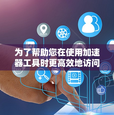 为了帮助您在使用加速器工具时更高效地访问欧洲国家或地区的资源，以下是一些通用的加速工具推荐，以及针对特定国家的加速软件