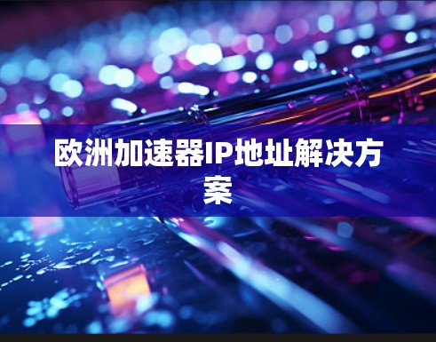 欧洲加速器IP地址解决方案