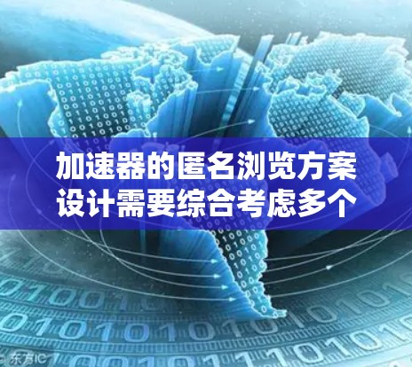 加速器的匿名浏览方案设计需要综合考虑多个方面，以确保用户在使用加速器时不会显式地看到用户的标识，同时提升访问速度。以下是对该方案的分步说明