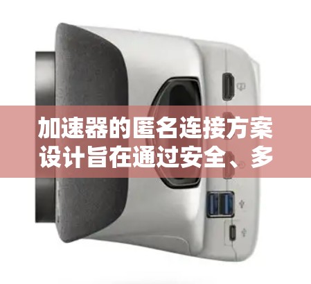 加速器的匿名连接方案设计旨在通过安全、多 Factorization 的方式，避免依赖性问题，确保网络连接的可靠性和安全性。以下是对该方案的详细总结