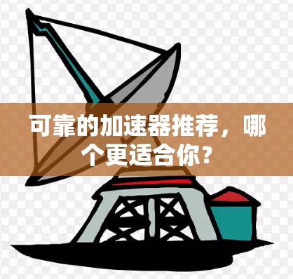 可靠的加速器推荐，哪个更适合你？