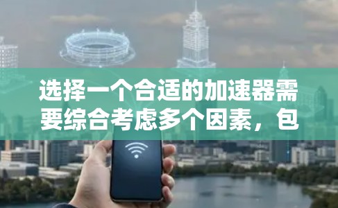 选择一个合适的加速器需要综合考虑多个因素，包括速度、界面友好度、稳定性、功能全面性和适合性。以下是一个结构化的推荐和思考过程