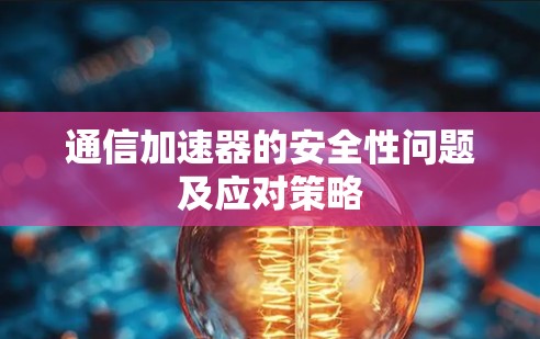 通信加速器的安全性问题及应对策略