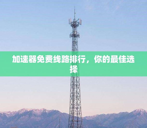 加速器免费线路排行，你的最佳选择