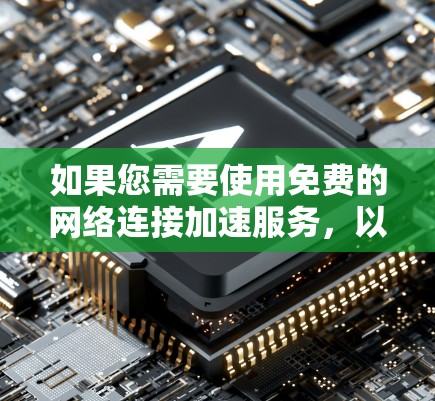 如果您需要使用免费的网络连接加速服务，以下是几种常见的免费工具和方法
