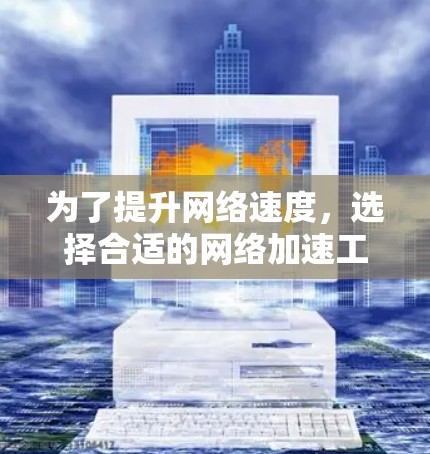 为了提升网络速度，选择合适的网络加速工具至关重要。以下是一些推荐的免费网络加速工具及其使用方法，帮助你提升连接速度