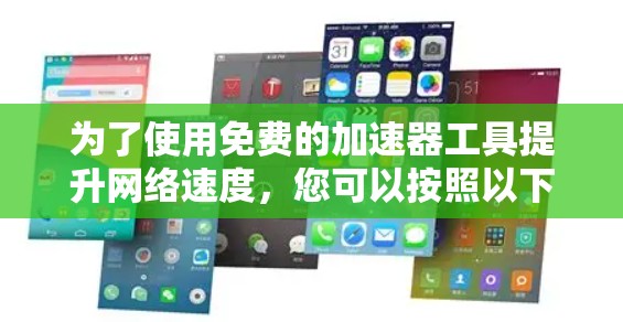 为了使用免费的加速器工具提升网络速度，您可以按照以下步骤进行