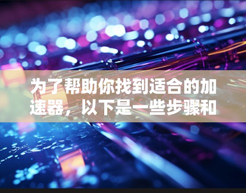 为了帮助你找到适合的加速器，以下是一些步骤和建议