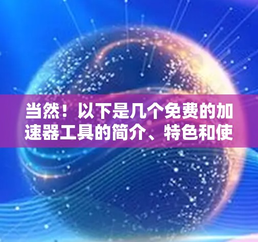 当然！以下是几个免费的加速器工具的简介、特色和使用方法，供你选择