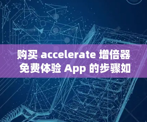 购买 accelerate 增倍器 免费体验 App 的步骤如下