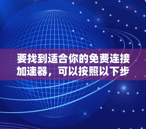 要找到适合你的免费连接加速器，可以按照以下步骤进行