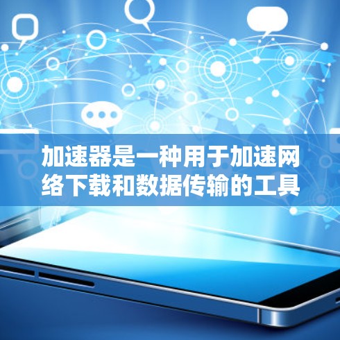加速器是一种用于加速网络下载和数据传输的工具或软件。如果你正在寻找一种免费的加速服务，可以参考以下方法获取
