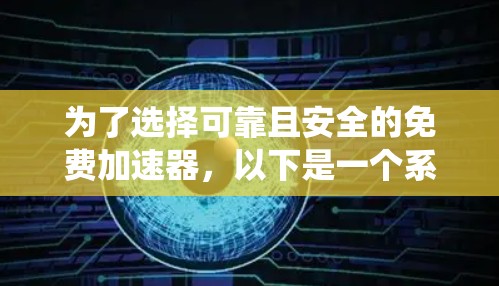 为了选择可靠且安全的免费加速器，以下是一个系统化的评估和推荐步骤