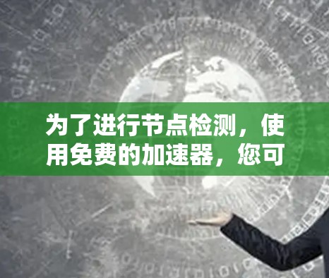 为了进行节点检测，使用免费的加速器，您可以按照以下步骤操作