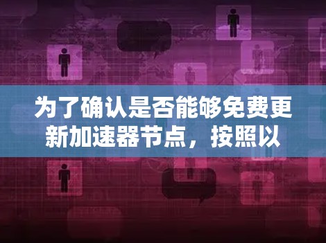 为了确认是否能够免费更新加速器节点，按照以下步骤操作