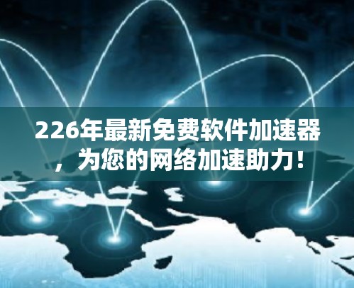 226年最新免费软件加速器，为您的网络加速助力！
