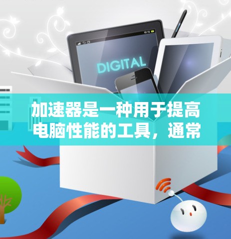 加速器是一种用于提高电脑性能的工具，通常指那些能够加速浏览器或其他应用的软件或网站。如果你正在寻找免费的加速器，以下是一些常见的免费选择和它们的用途