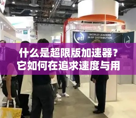 什么是超限版加速器？它如何在追求速度与用户体验之间取得平衡？