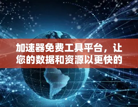 加速器免费工具平台，让您的数据和资源以更快的速度流动
