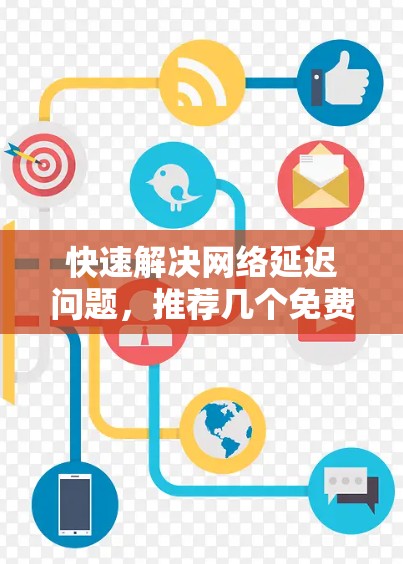 快速解决网络延迟问题，推荐几个免费加速器工具