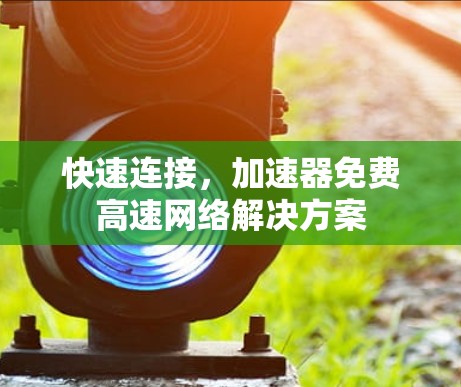 快速连接，加速器免费高速网络解决方案