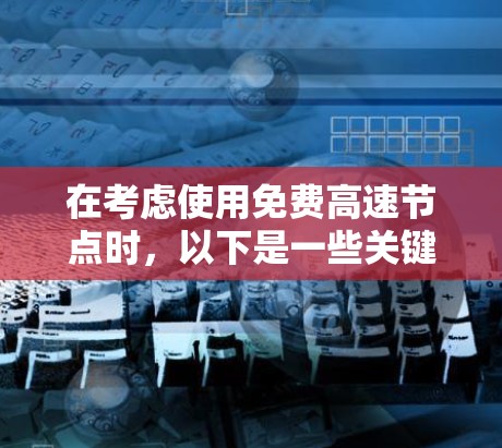 在考虑使用免费高速节点时，以下是一些关键点的总结