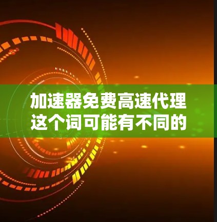加速器免费高速代理这个词可能有不同的含义，但根据上下文，我理解您可能是在寻找一种可以在网上或手机上快速获取免费高速代步服务的工具或资源。以下是几种可能的解释和建议