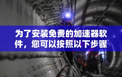 为了安装免费的加速器软件，您可以按照以下步骤进行