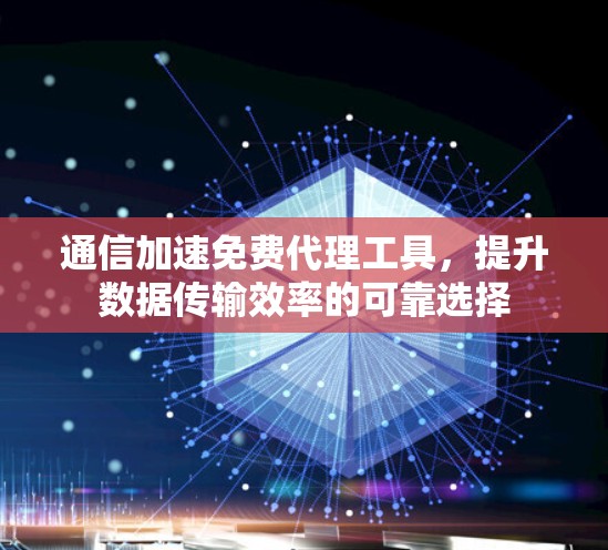通信加速免费代理工具，提升数据传输效率的可靠选择