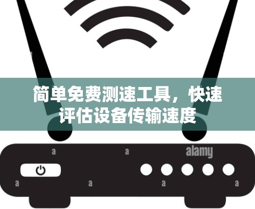 简单免费测速工具，快速评估设备传输速度