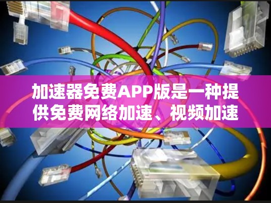 加速器免费APP版是一种提供免费网络加速、视频加速、移动数据加速等功能的用户界面工具。以下是对该工具的详细介绍