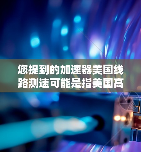 您提到的加速器美国线路测速可能是指美国高速公路上的测试设备或信号灯系统。以下是关于美国高速公路上的测速设备和相关信息的概述