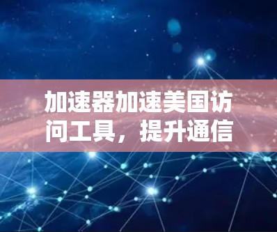 加速器加速美国访问工具，提升通信效率的解决方案