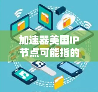 加速器美国IP节点可能指的是用于加速网络连接的加速器设备，以及美国网络与通信局（NIS）的相关协议或标准。以下是一些相关信息