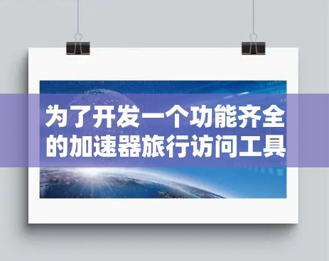 为了开发一个功能齐全的加速器旅行访问工具，我将按照以下步骤进行设计和构建