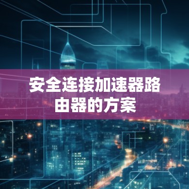 安全连接加速器路由器的方案