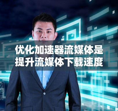 优化加速器流媒体是提升流媒体下载速度的重要技术，结合多种方法可以达到更好的效果。以下是一些优化加速器流媒体的关键策略