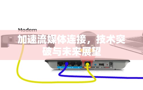 加速流媒体连接，技术突破与未来展望
