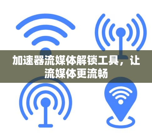 加速器流媒体解锁工具，让流媒体更流畅