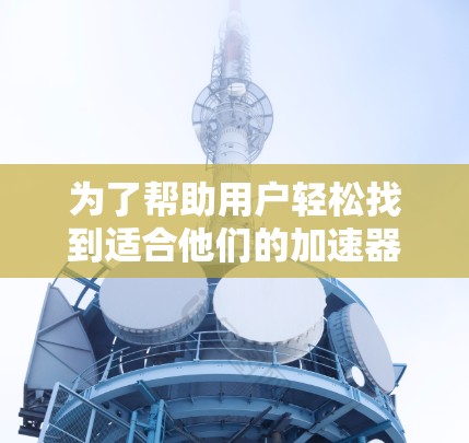 为了帮助用户轻松找到适合他们的加速器流媒体节点，以下是详细的推荐策略和解决方案