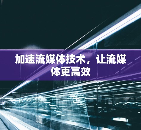 加速流媒体技术，让流媒体更高效