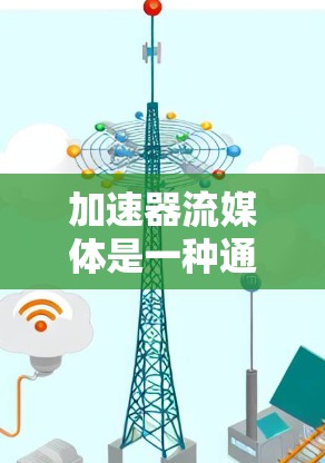 加速器流媒体是一种通过高速网络和先进的技术来加速流媒体播放设备，旨在提升用户体验。以下是对加速器流媒体方案的详细分析